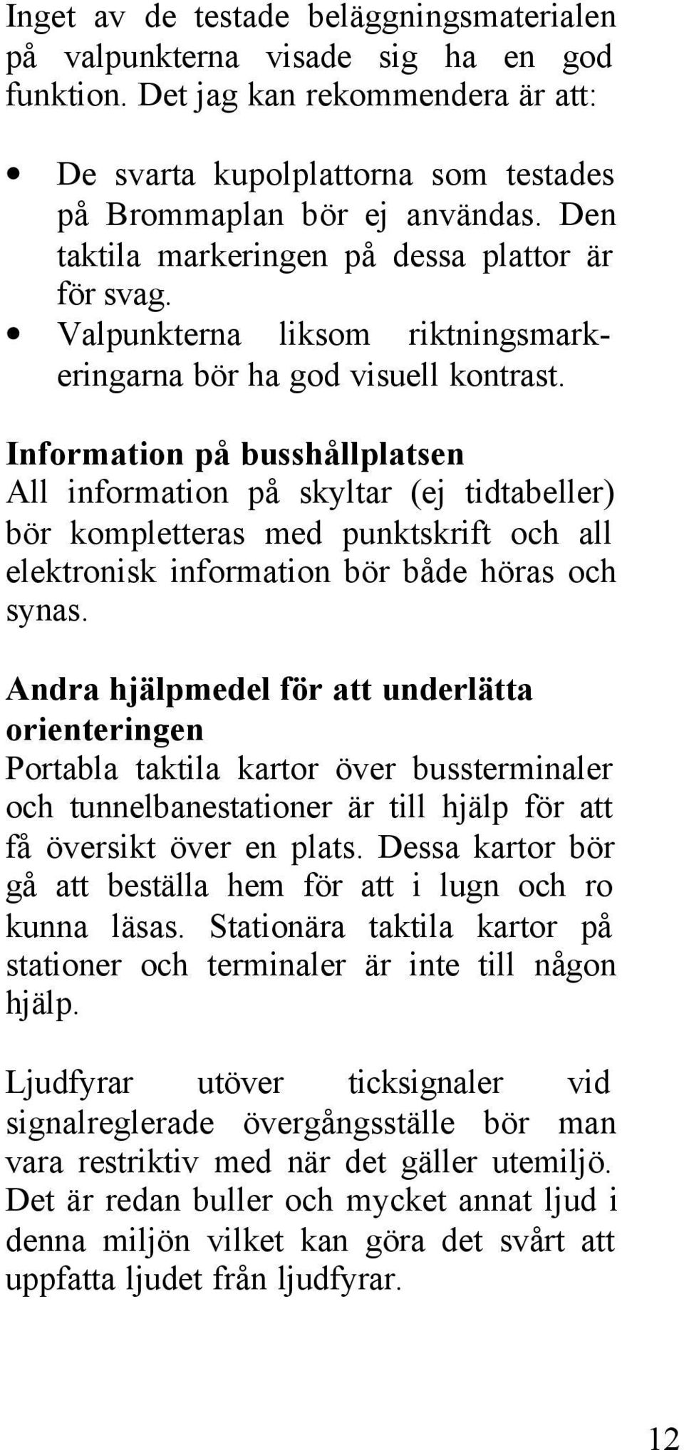 Information på busshållplatsen All information på skyltar (ej tidtabeller) bör kompletteras med punktskrift och all elektronisk information bör både höras och synas.