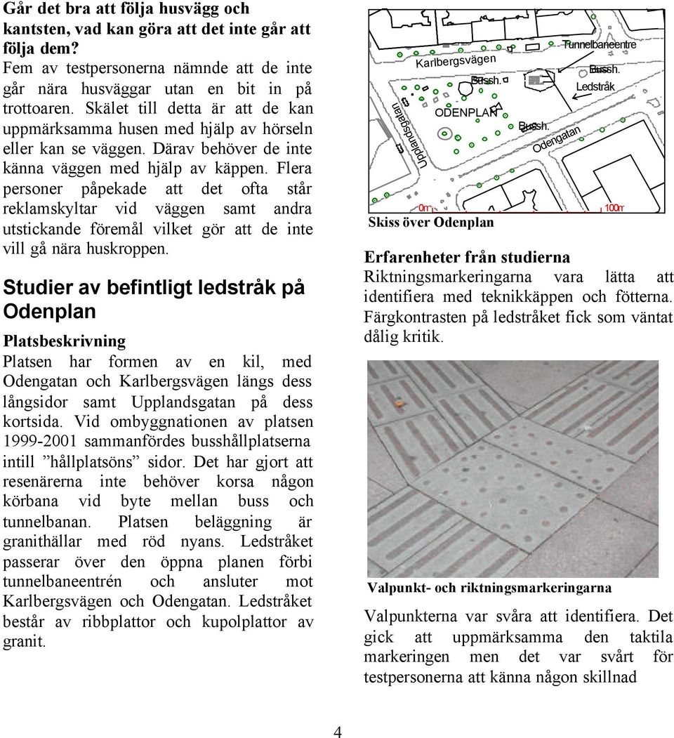 Flera personer påpekade att det ofta står reklamskyltar vid väggen samt andra utstickande föremål vilket gör att de inte vill gå nära huskroppen.