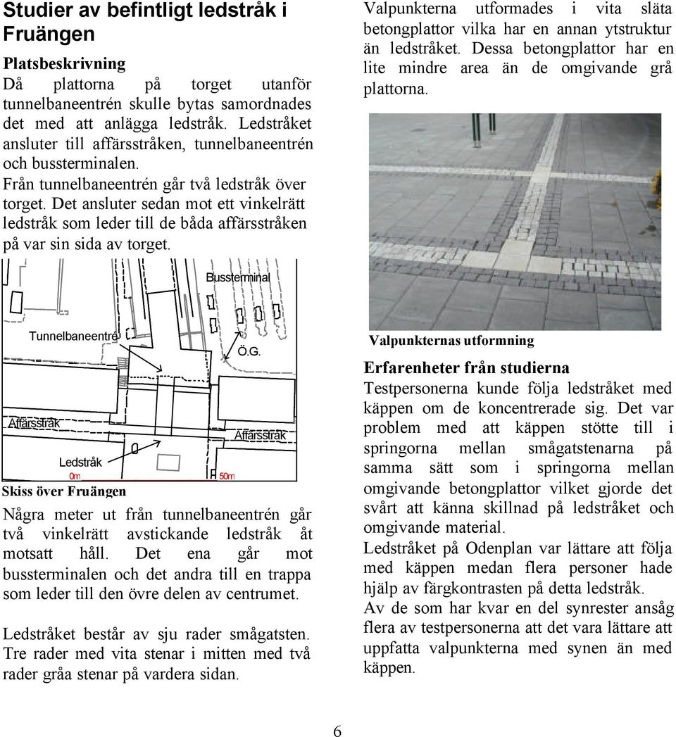 Det ansluter sedan mot ett vinkelrätt ledstråk som leder till de båda affärsstråken på var sin sida av torget.