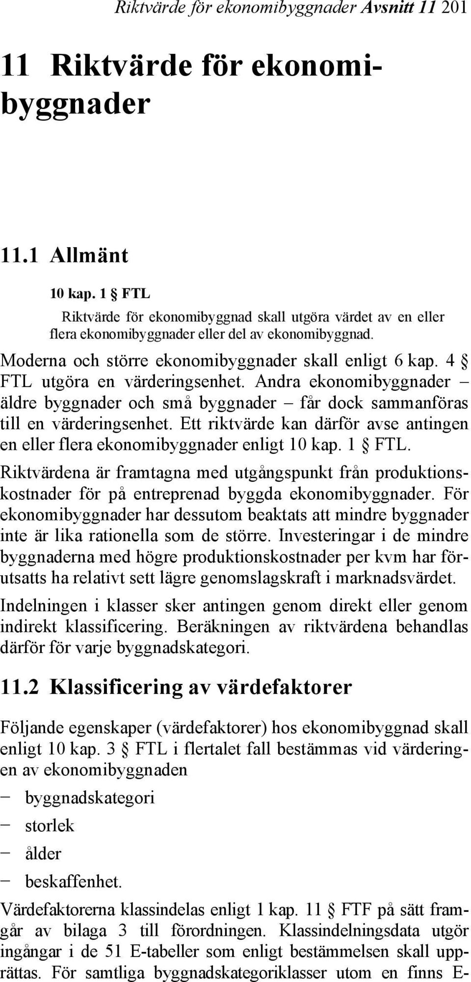 4 FTL utgöra en värderingsenhet. Andra ekonomibyggnader äldre byggnader och små byggnader får dock sammanföras till en värderingsenhet.