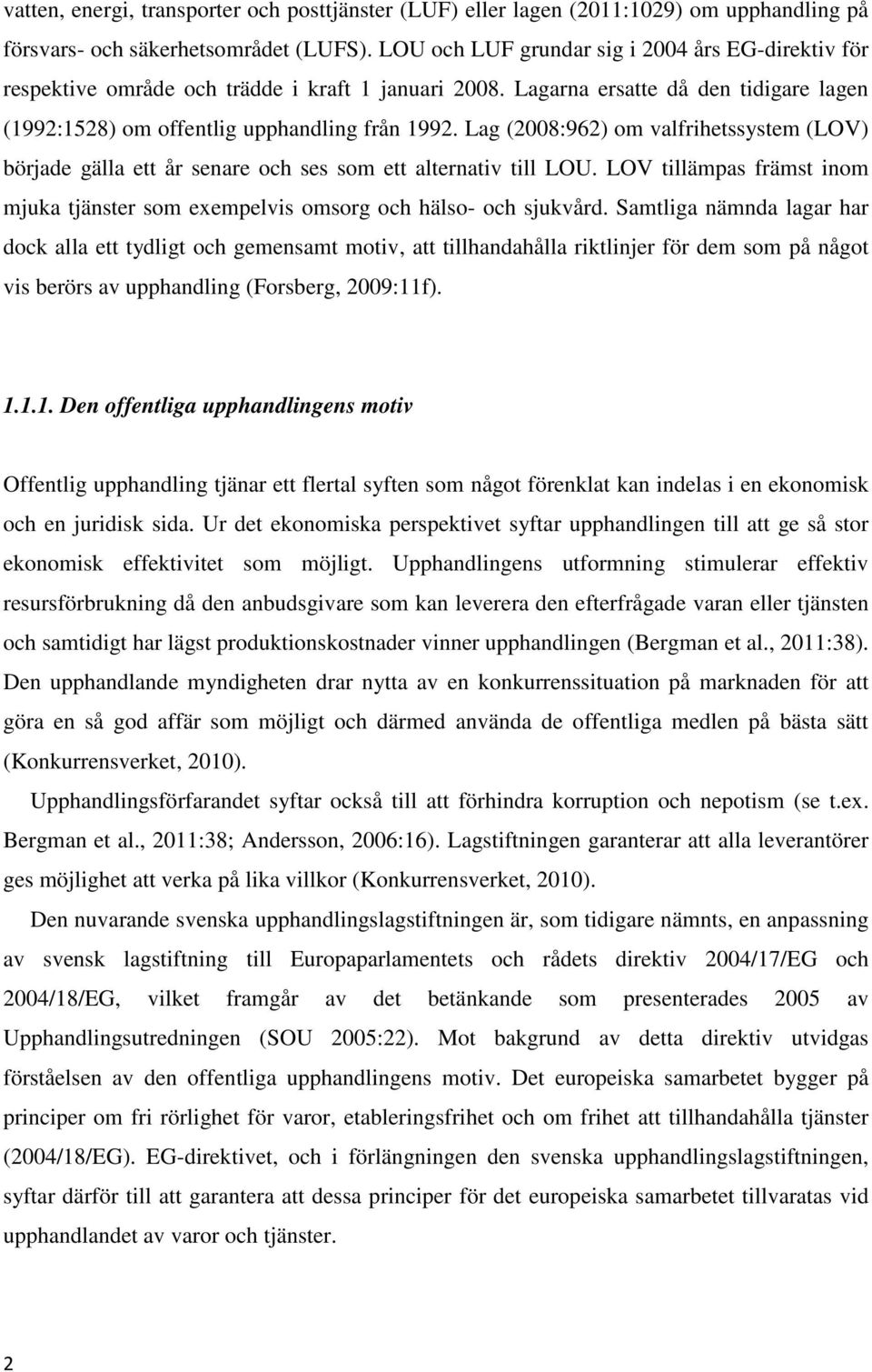 Lag (2008:962) om valfrihetssystem (LOV) började gälla ett år senare och ses som ett alternativ till LOU. LOV tillämpas främst inom mjuka tjänster som exempelvis omsorg och hälso- och sjukvård.