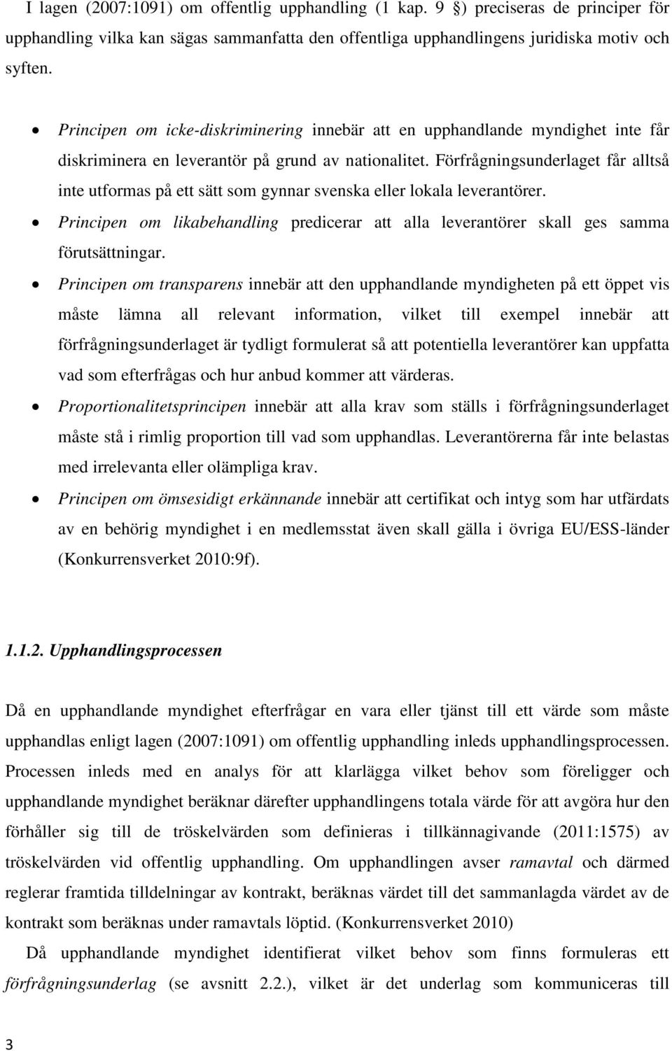 Förfrågningsunderlaget får alltså inte utformas på ett sätt som gynnar svenska eller lokala leverantörer. Principen om likabehandling predicerar att alla leverantörer skall ges samma förutsättningar.