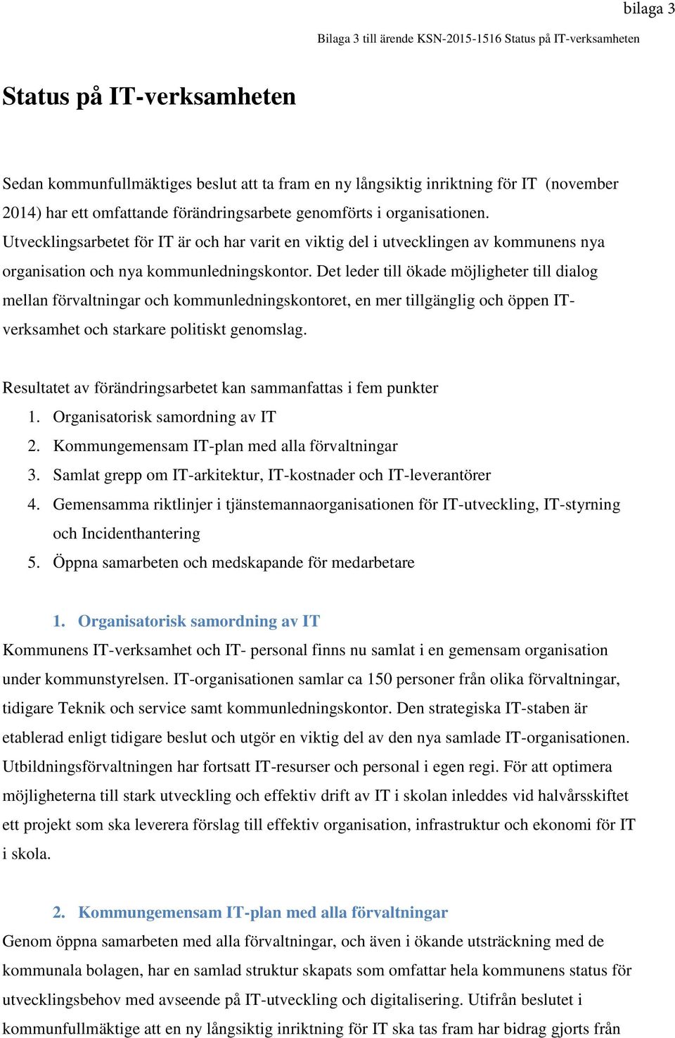 Det leder till ökade möjligheter till dialog mellan förvaltningar och kommunledningskontoret, en mer tillgänglig och öppen ITverksamhet och starkare politiskt genomslag.