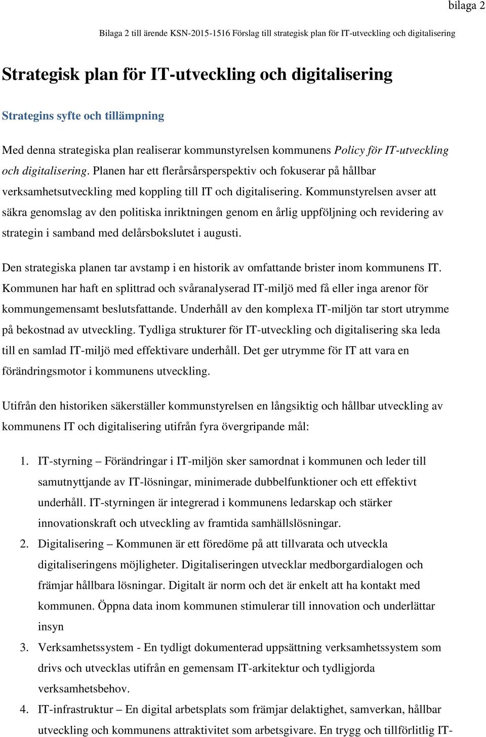 Digitalisering Kommunen är ett föredöme på att tillvarata och utveckla digitaliseringens möjligheter. Digitaliseringen utvecklar medborgardialogen och främjar hållbara lösningar.