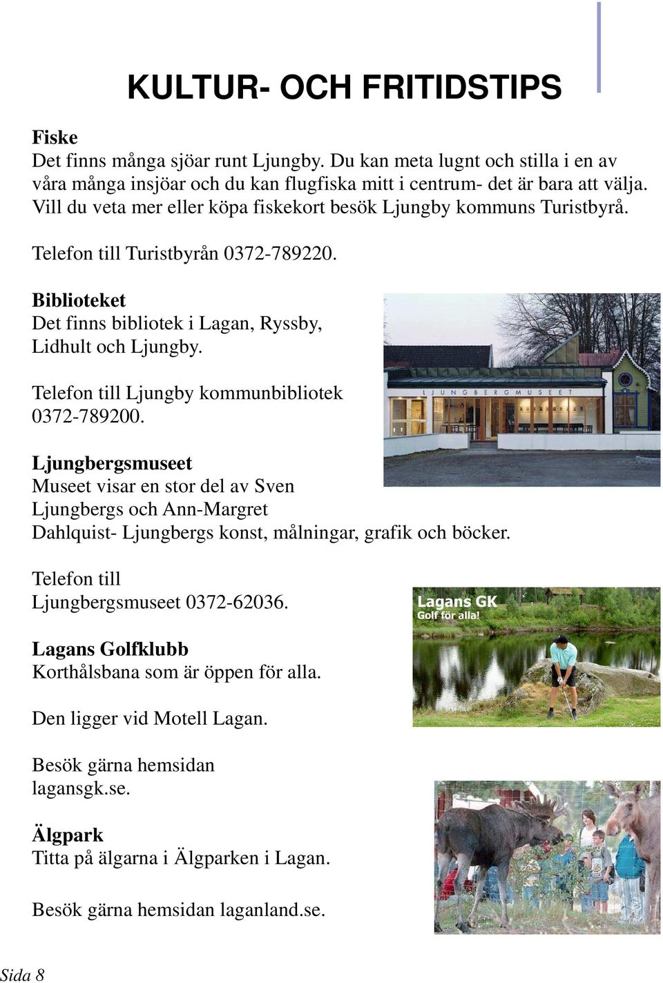 Telefon till Ljungby kommunbibliotek 0372-789200. Ljungbergsmuseet Museet visar en stor del av Sven Ljungbergs och Ann-Margret Dahlquist- Ljungbergs konst, målningar, grafik och böcker.