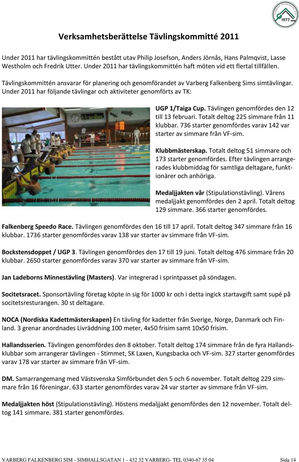Under 2011 har följande tävlingar och aktiviteter genomförts av TK: UGP 1/Taiga Cup. Tävlingen genomfördes den 12 till 13 februari. Totalt deltog 225 simmare från 11 klubbar.