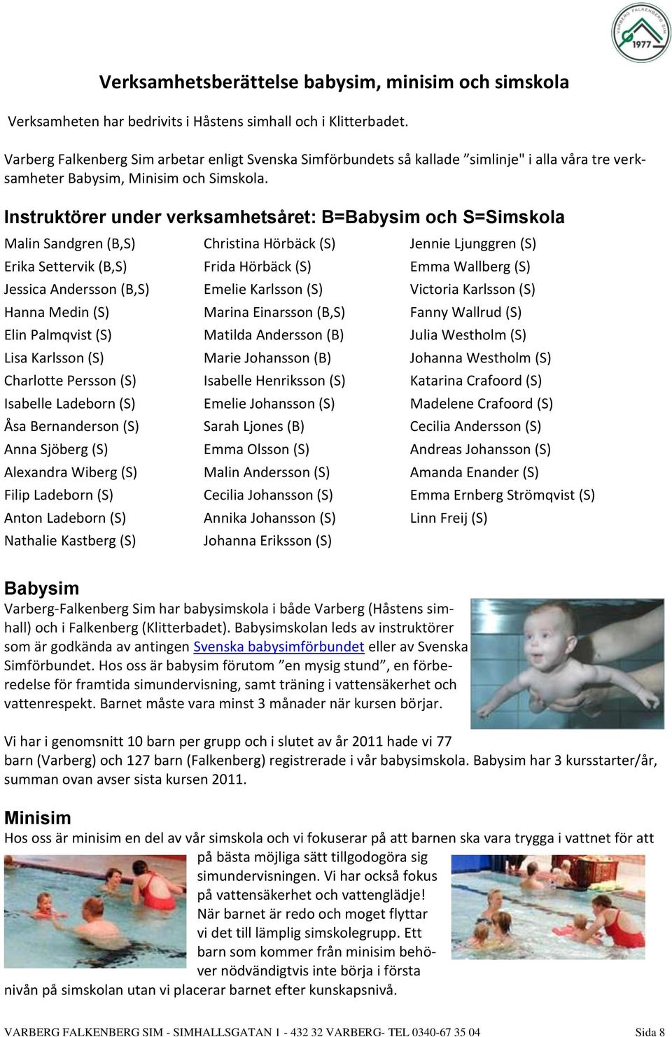Instruktörer under verksamhetsåret: B=Babysim och S=Simskola Malin Sandgren (B,S) Erika Settervik (B,S) Jessica Andersson (B,S) Hanna Medin (S) Elin Palmqvist (S) Lisa Karlsson (S) Charlotte Persson