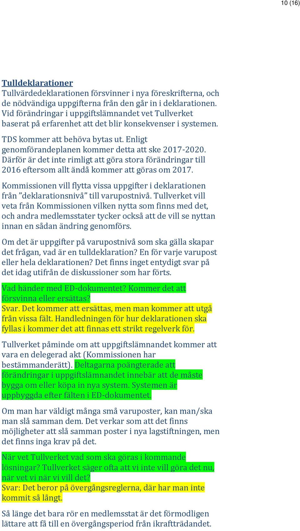 Enligt genomförandeplanen kommer detta att ske 2017-2020. Därför är det inte rimligt att göra stora förändringar till 2016 eftersom allt ändå kommer att göras om 2017.