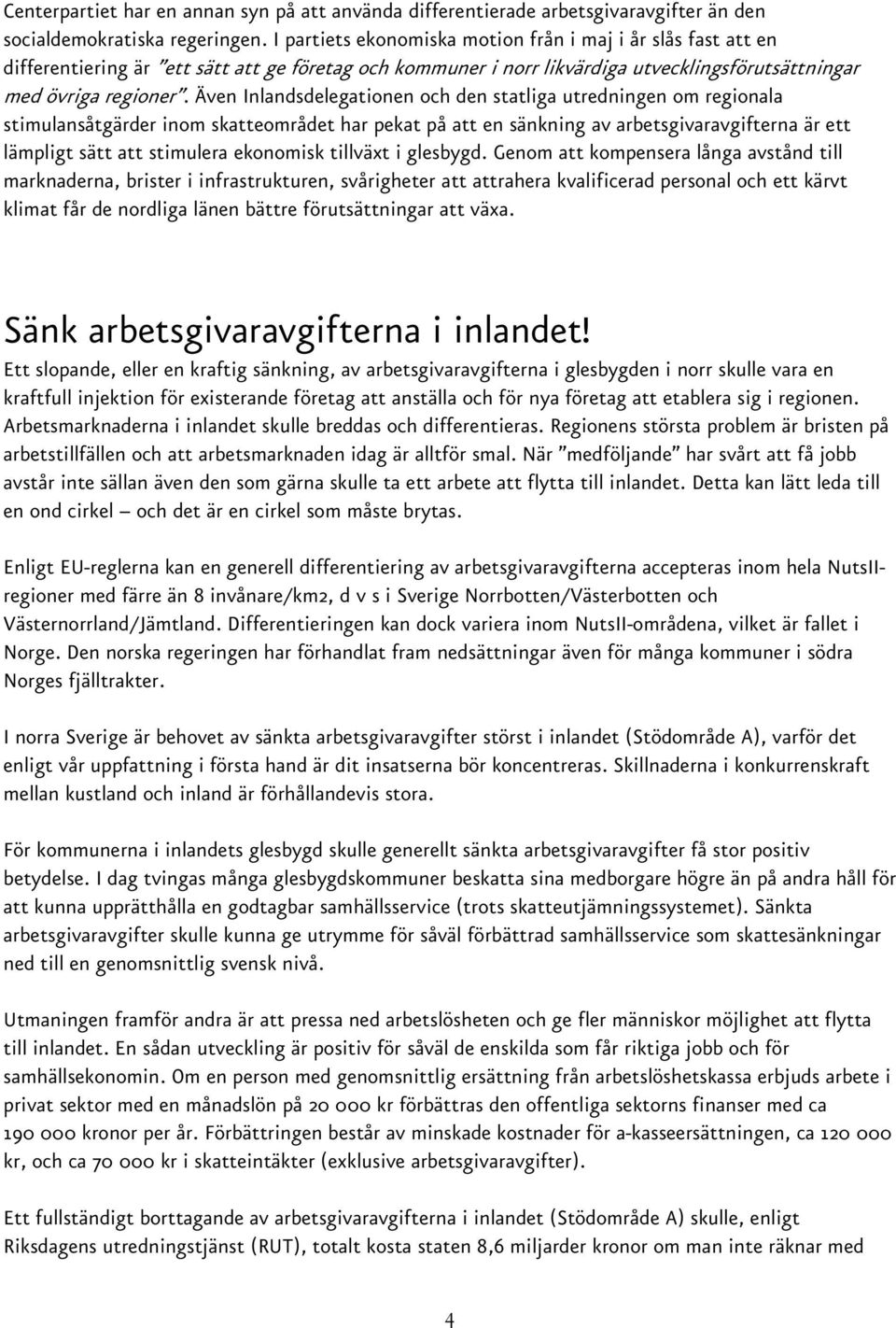 Även Inlandsdelegationen och den statliga utredningen om regionala stimulansåtgärder inom skatteområdet har pekat på att en sänkning av arbetsgivaravgifterna är ett lämpligt sätt att stimulera