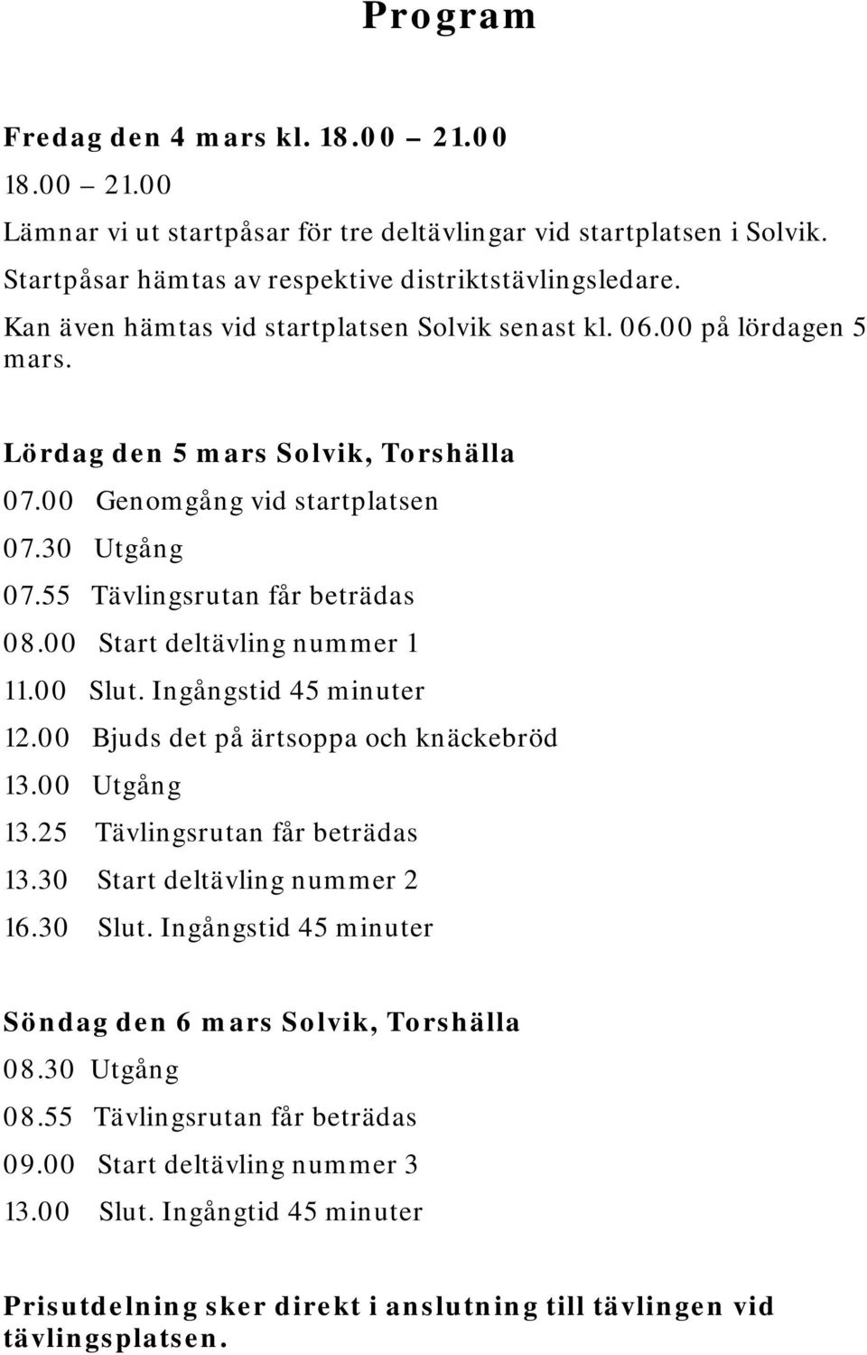 00 Start deltävling nummer 1 11.00 Slut. Ingångstid 45 minuter 12.00 Bjuds det på ärtsoppa och knäckebröd 13.00 Utgång 13.25 Tävlingsrutan får beträdas 13.30 Start deltävling nummer 2 16.30 Slut.
