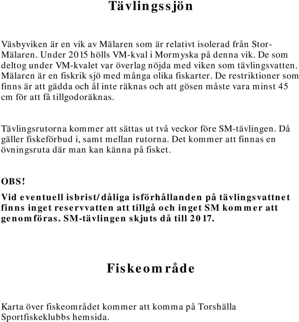 De restriktioner som finns är att gädda och ål inte räknas och att gösen måste vara minst 45 cm för att få tillgodoräknas. Tävlingsrutorna kommer att sättas ut två veckor före SM-tävlingen.