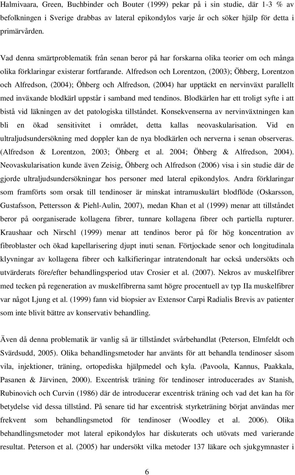 Alfredson och Lorentzon, (2003); Öhberg, Lorentzon och Alfredson, (2004); Öhberg och Alfredson, (2004) har upptäckt en nervinväxt parallellt med inväxande blodkärl uppstår i samband med tendinos.