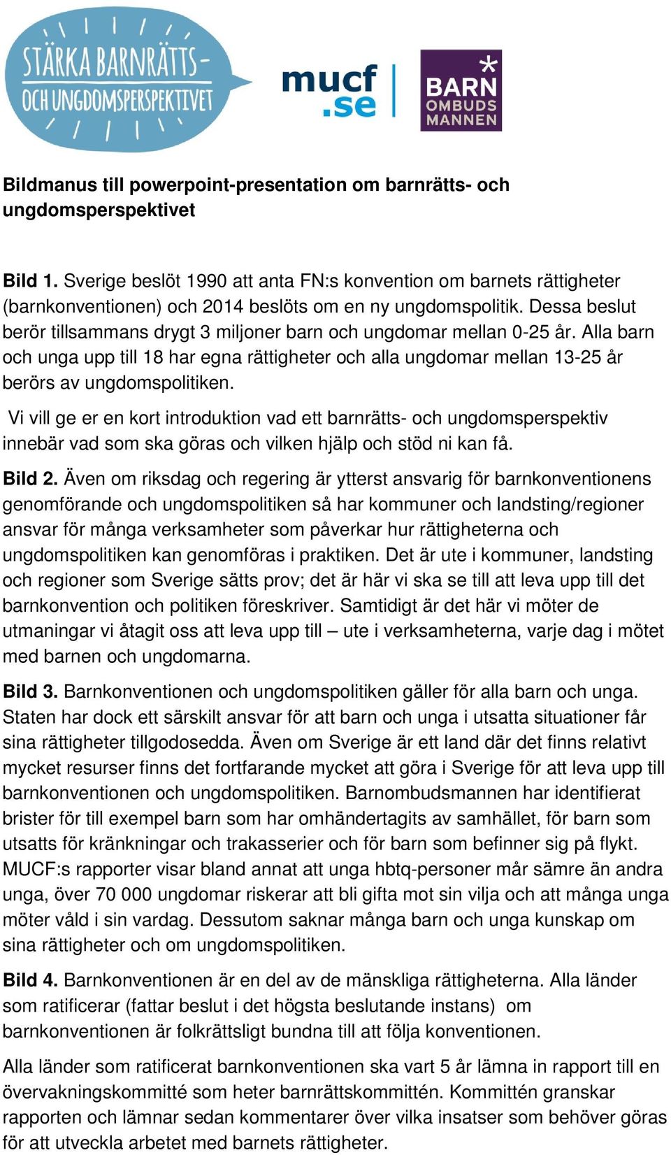 Dessa beslut berör tillsammans drygt 3 miljoner barn och ungdomar mellan 0-25 år. Alla barn och unga upp till 18 har egna rättigheter och alla ungdomar mellan 13-25 år berörs av ungdomspolitiken.