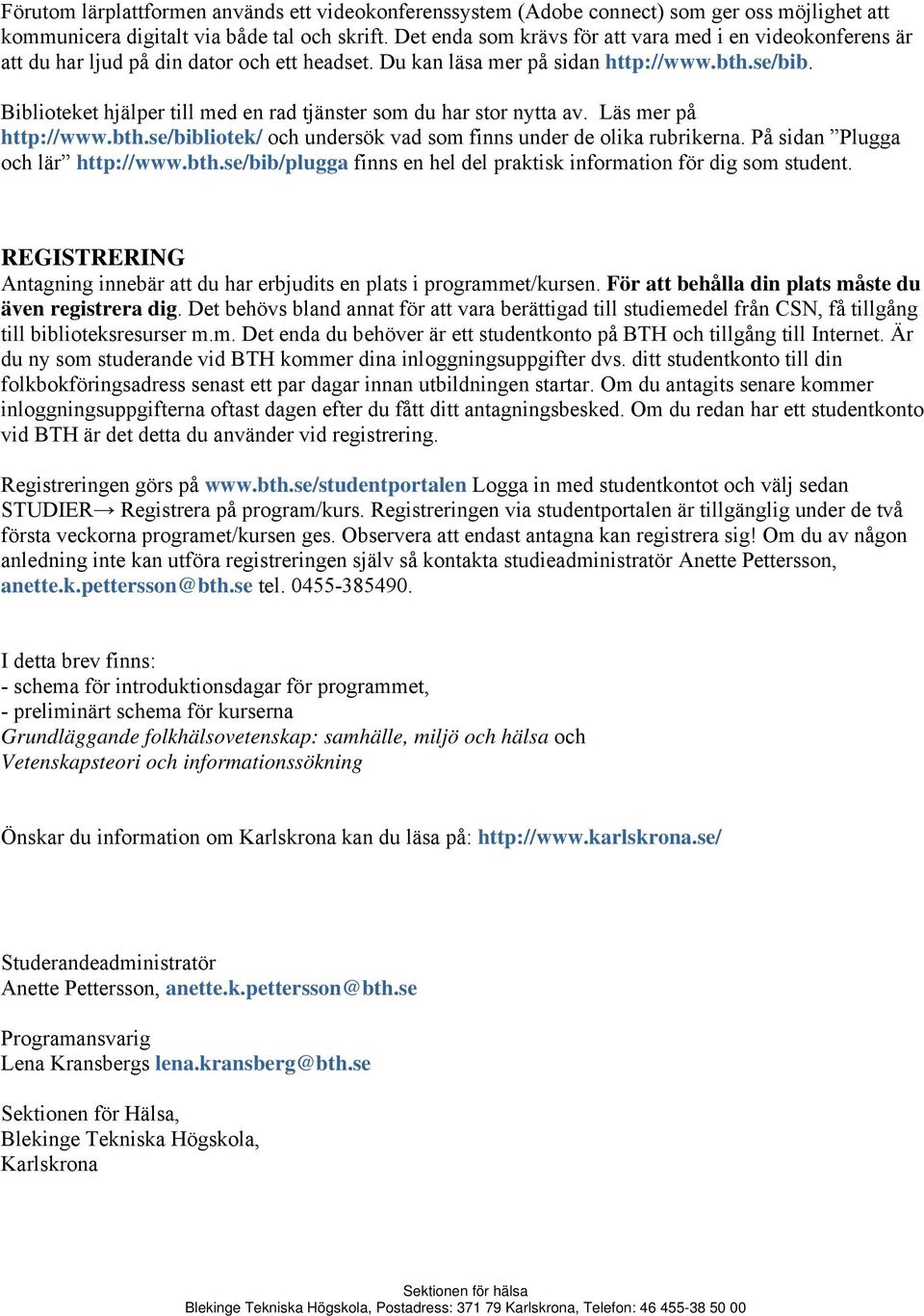 Biblioteket hjälper till med en rad tjänster som du har stor nytta av. Läs mer på http://www.bth.se/bibliotek/ och undersök vad som finns under de olika rubrikerna. På sidan Plugga och lär http://www.