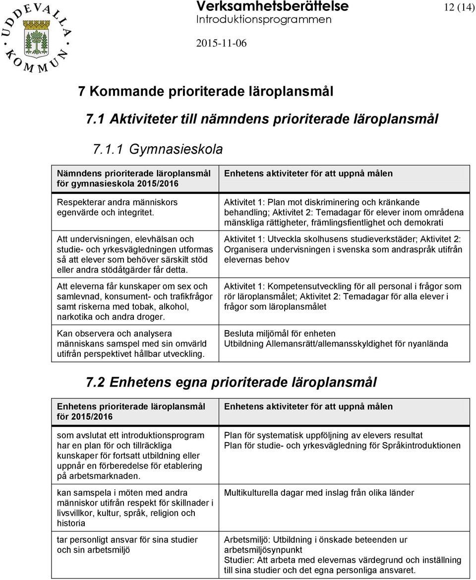 Att eleverna får kunskaper om sex och samlevnad, konsument- och trafikfrågor samt riskerna med tobak, alkohol, narkotika och andra droger.
