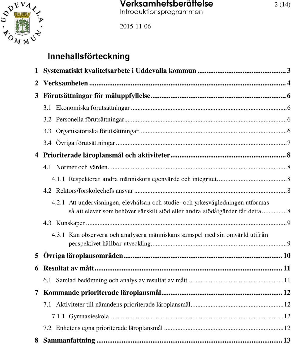 Normer och värden... 8 4.1.1 Respekterar andra människors egenvärde och integritet.... 8 4.2 