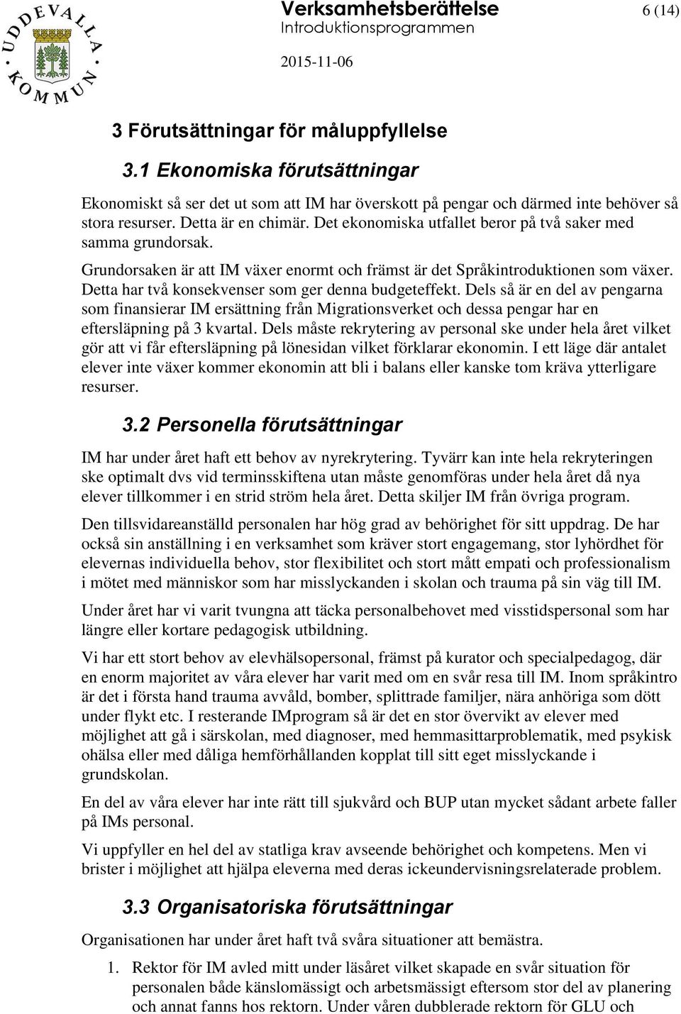 Detta har två konsekvenser som ger denna budgeteffekt. Dels så är en del av pengarna som finansierar IM ersättning från Migrationsverket och dessa pengar har en eftersläpning på 3 kvartal.