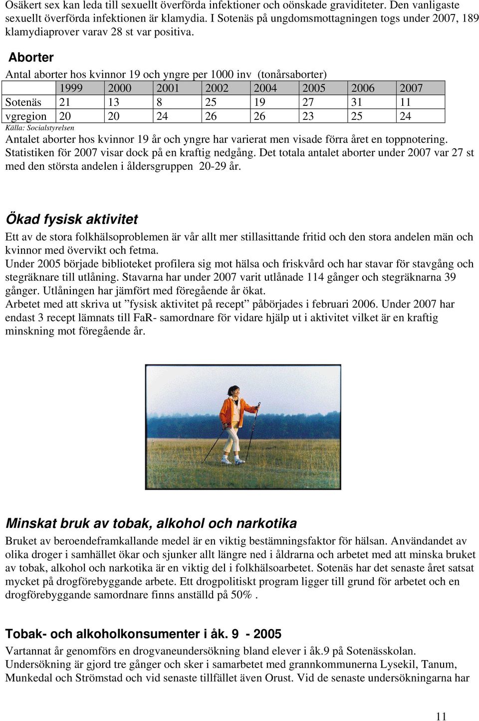 Aborter Antal aborter hos kvinnor 19 och yngre per 1000 inv (tonårsaborter) 1999 2000 2001 2002 2004 2005 2006 2007 Sotenäs 21 13 8 25 19 27 31 11 vgregion 20 20 24 26 26 23 25 24 Källa: