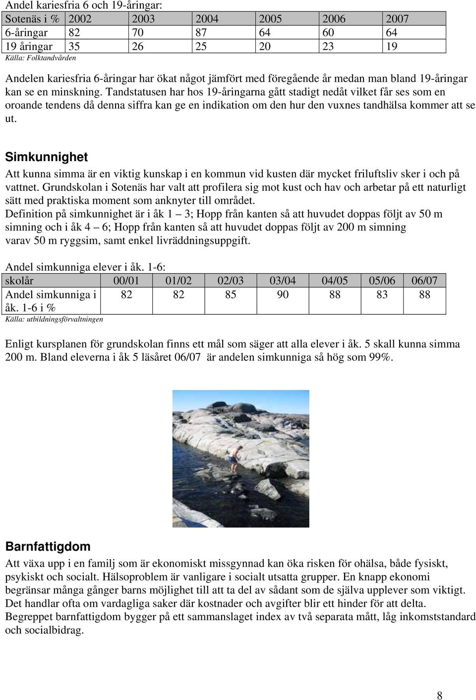 Tandstatusen har hos 19-åringarna gått stadigt nedåt vilket får ses som en oroande tendens då denna siffra kan ge en indikation om den hur den vuxnes tandhälsa kommer att se ut.