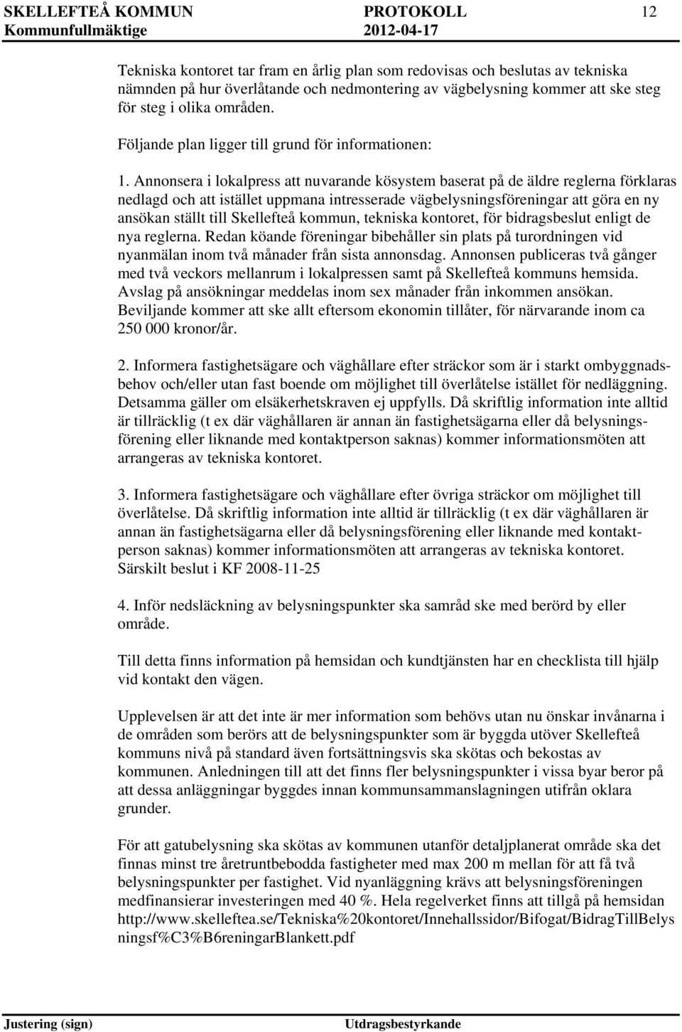 Annonsera i lokalpress att nuvarande kösystem baserat på de äldre reglerna förklaras nedlagd och att istället uppmana intresserade vägbelysningsföreningar att göra en ny ansökan ställt till
