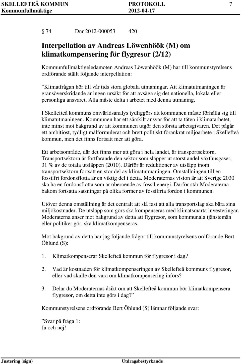Att klimatutmaningen är gränsöverskridande är ingen ursäkt för att avsäga sig det nationella, lokala eller personliga ansvaret. Alla måste delta i arbetet med denna utmaning.