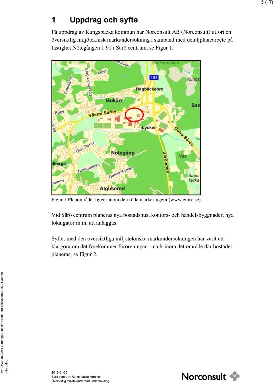 fastighet Nötegången 1:91 i Särö centrum, se Figur 1. Figur 1 Planområdet ligger inom den röda markeringem (www.eniro.se).