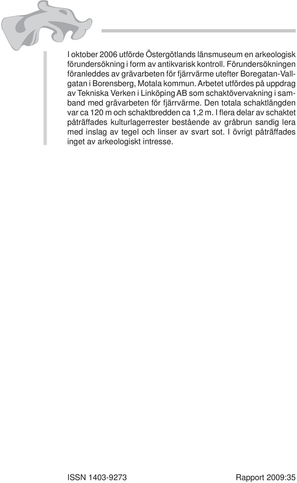 Arbetet utfördes på uppdrag av Tekniska Verken i inköping AB som schaktövervakning i samband med grävarbeten för fjärrvärme.