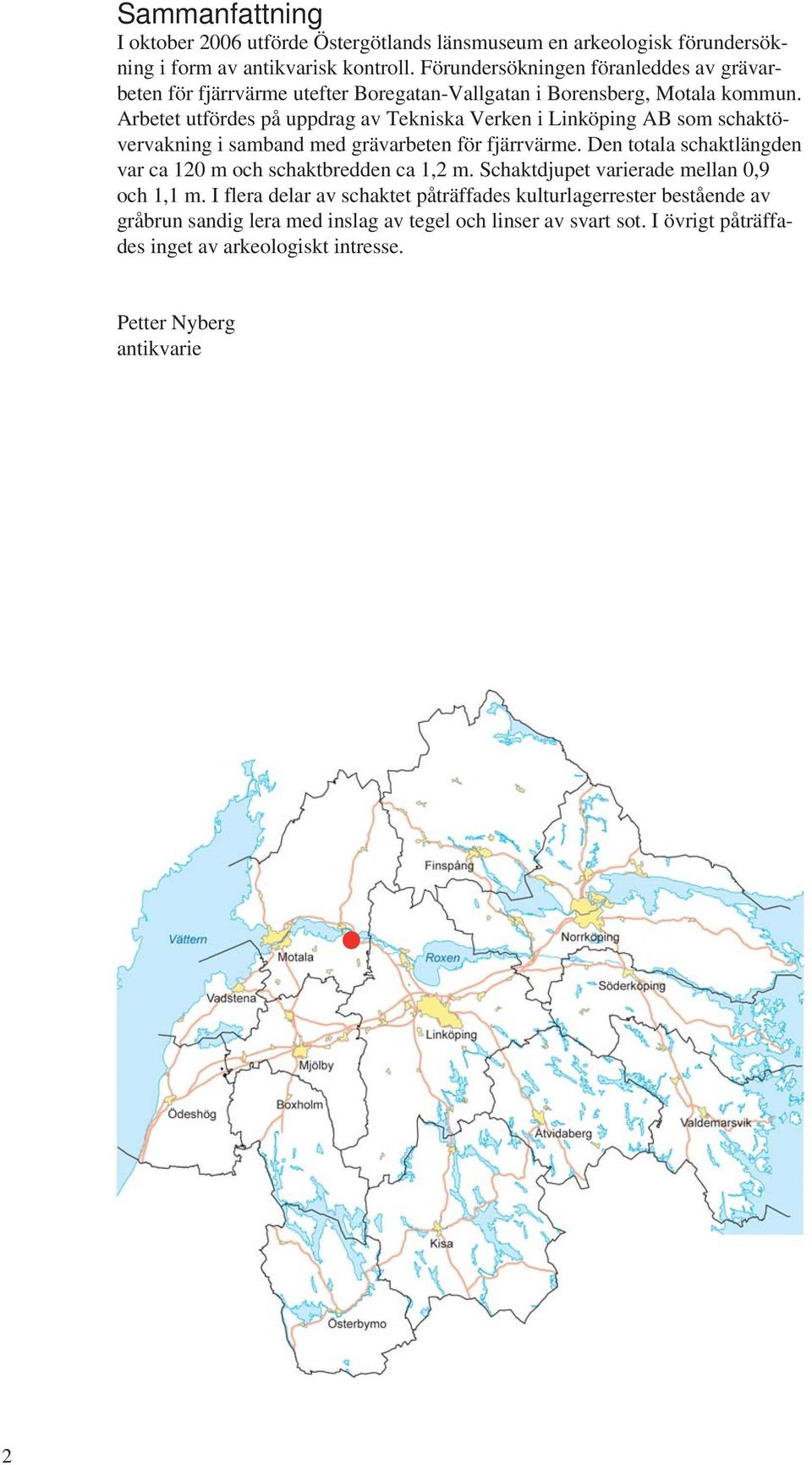 Arbetet utfördes på uppdrag av Tekniska Verken i inköping AB som schaktövervakning i samband med grävarbeten för fjärrvärme.