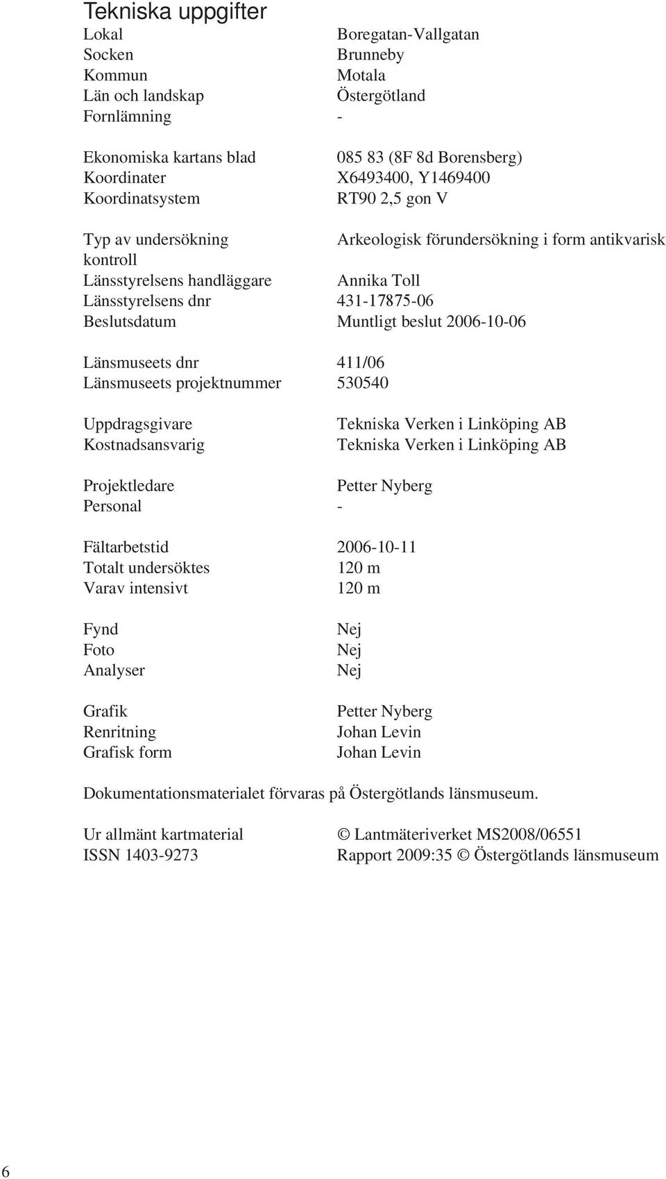 Muntligt beslut 2006-10-06 änsmuseets dnr 411/06 änsmuseets projektnummer 530540 Uppdragsgivare Kostnadsansvarig Tekniska Verken i inköping AB Tekniska Verken i inköping AB Projektledare Petter