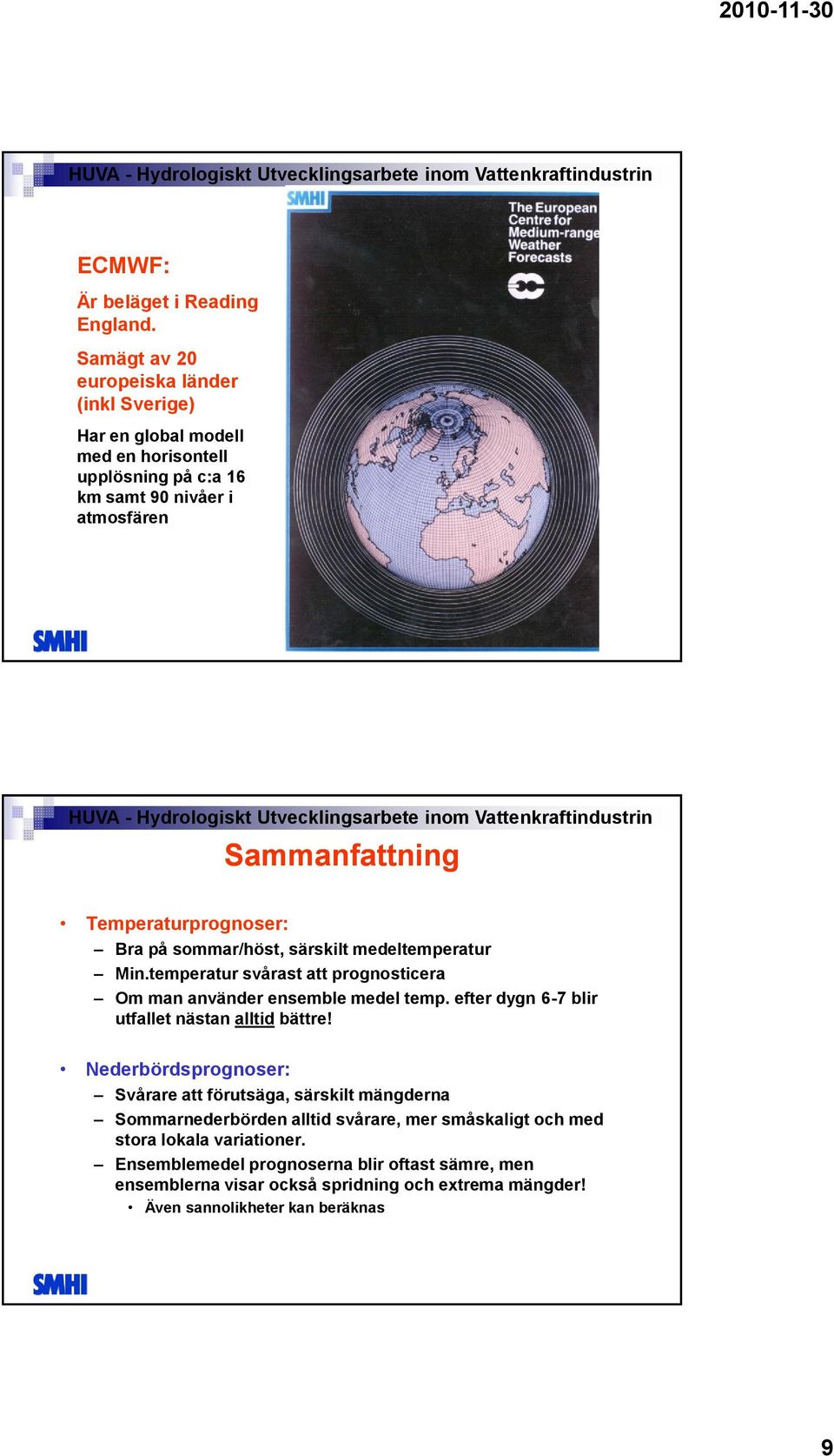 Temperaturprognoser: Bra på sommar/höst, särskilt medeltemperatur Min.temperatur svårast att prognosticera Om man använder ensemble medel temp.