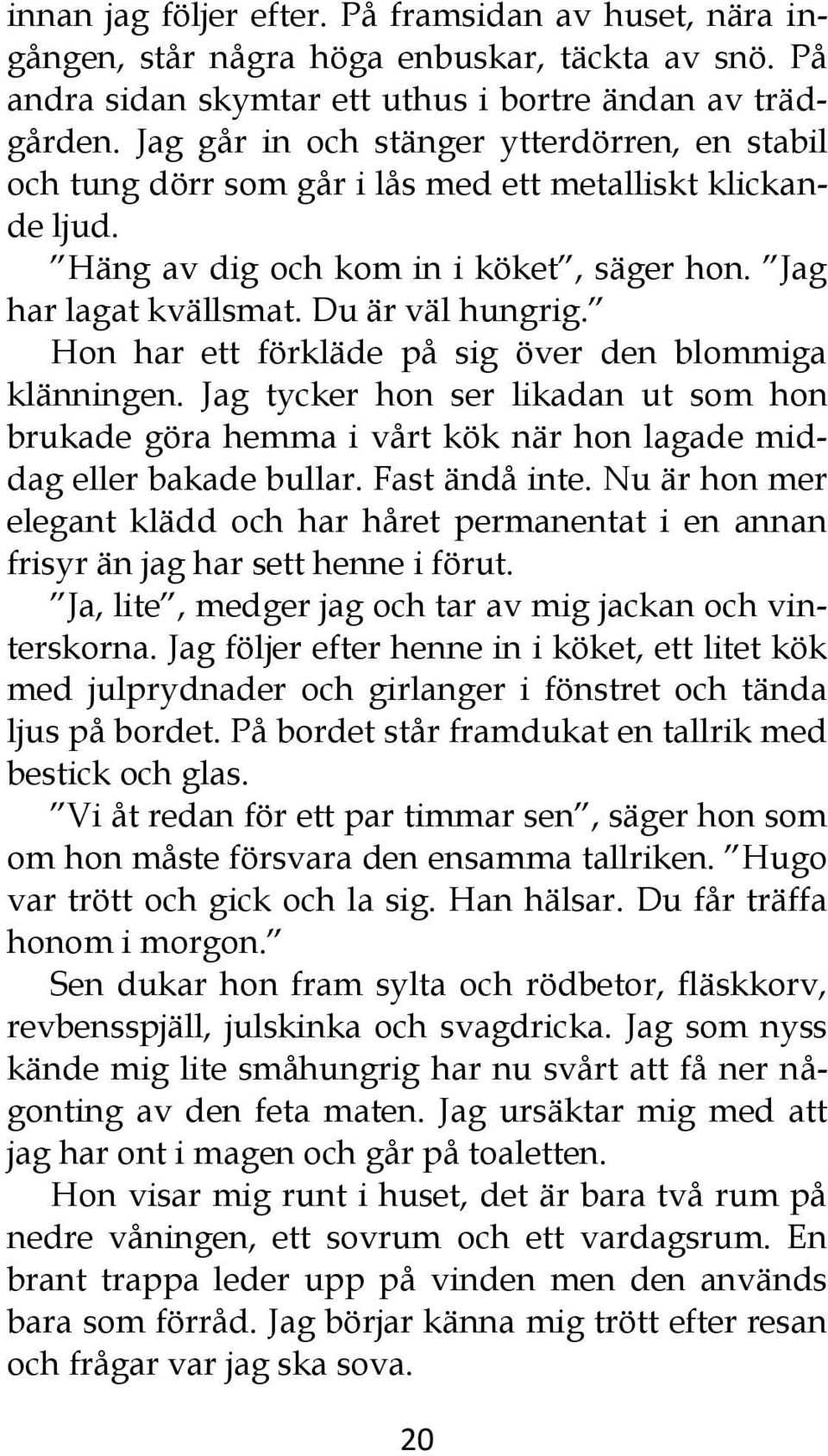 Hon har ett förkläde på sig över den blommiga klänningen. Jag tycker hon ser likadan ut som hon brukade göra hemma i vårt kök när hon lagade middag eller bakade bullar. Fast ändå inte.