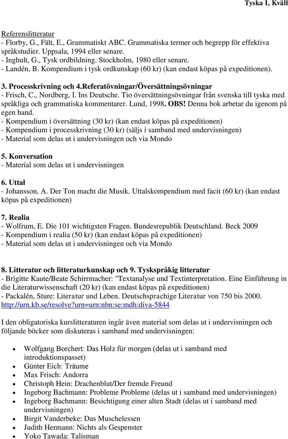 , Nordberg, I. Ins Deutsche. Tio översättningsövningar från svenska till tyska med språkliga och grammatiska kommentarer. Lund, 1998. OBS! Denna bok arbetar du igenom på egen hand.