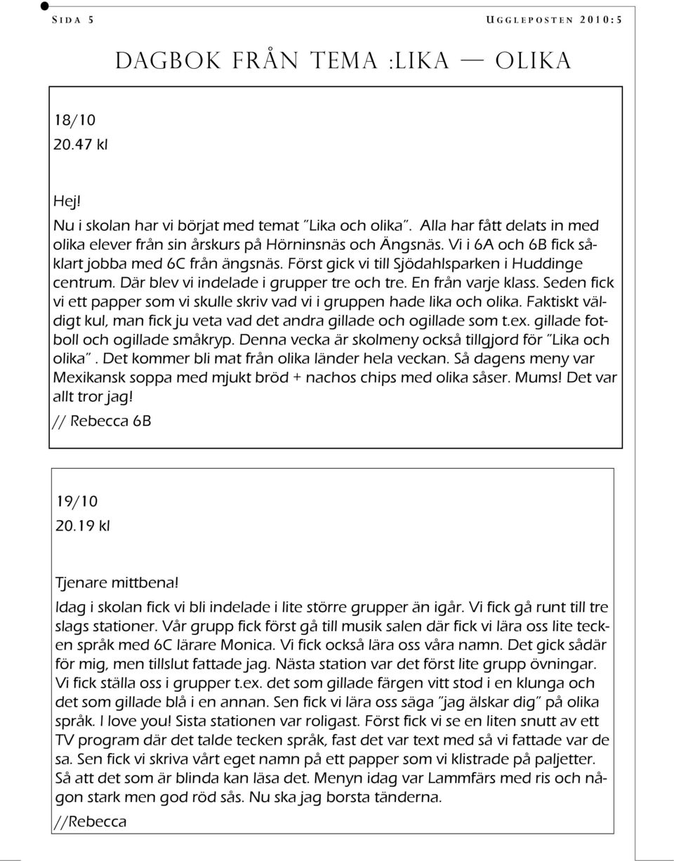 Där blev vi indelade i grupper tre och tre. En från varje klass. Seden fick vi ett papper som vi skulle skriv vad vi i gruppen hade lika och olika.