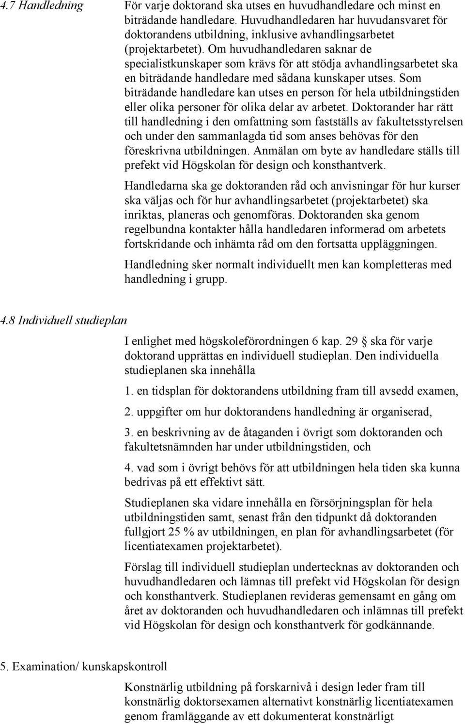 Om huvudhandledaren saknar de specialistkunskaper som krävs för att stödja avhandlingsarbetet ska en biträdande handledare med sådana kunskaper utses.