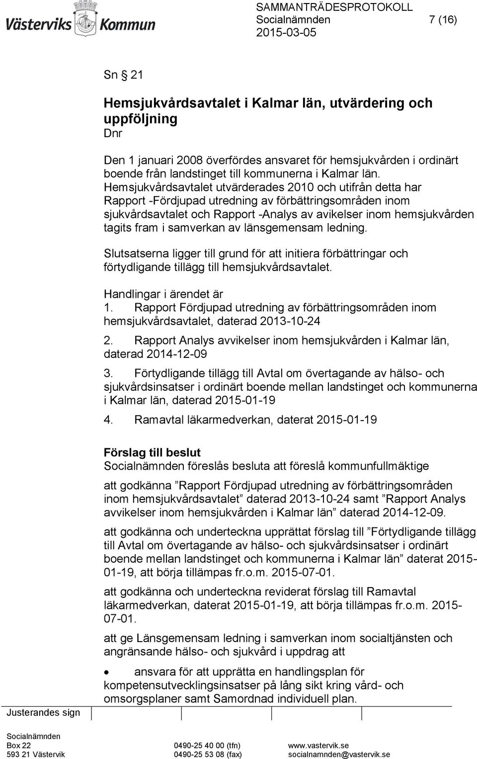 samverkan av länsgemensam ledning. Slutsatserna ligger till grund för att initiera förbättringar och förtydligande tillägg till hemsjukvårdsavtalet. Handlingar i ärendet är 1.