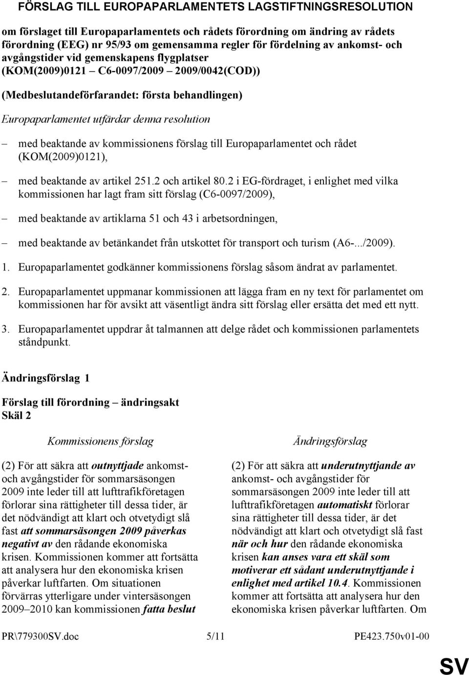 beaktande av kommissionens förslag till Europaparlamentet och rådet (KOM(2009)0121), med beaktande av artikel 251.2 och artikel 80.