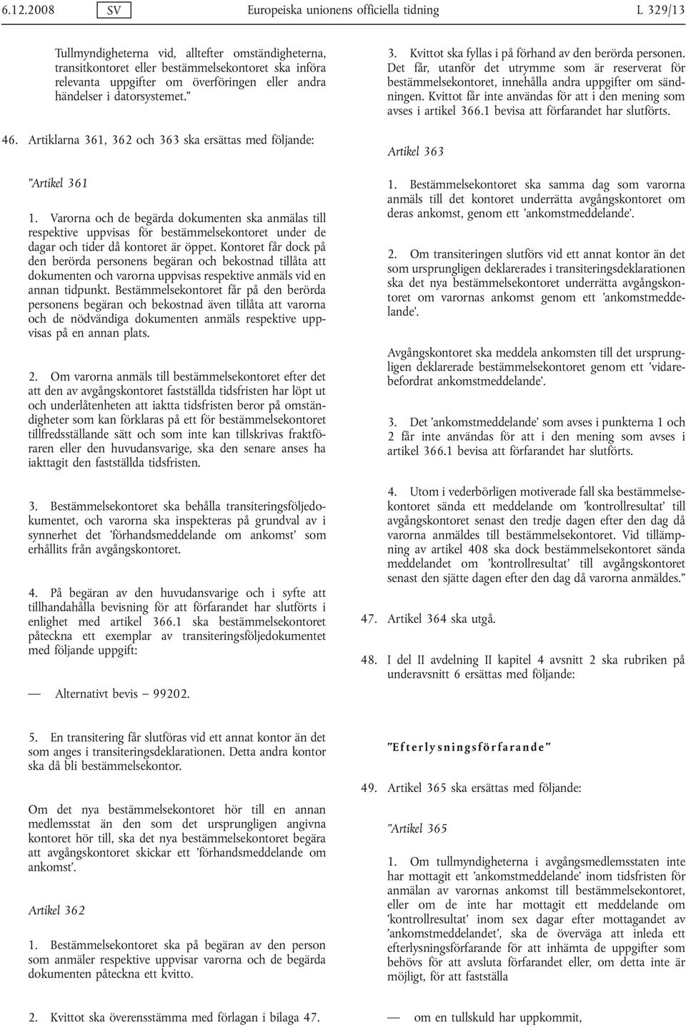 Varorna och de begärda dokumenten ska anmälas till respektive uppvisas för bestämmelsekontoret under de dagar och tider då kontoret är öppet.