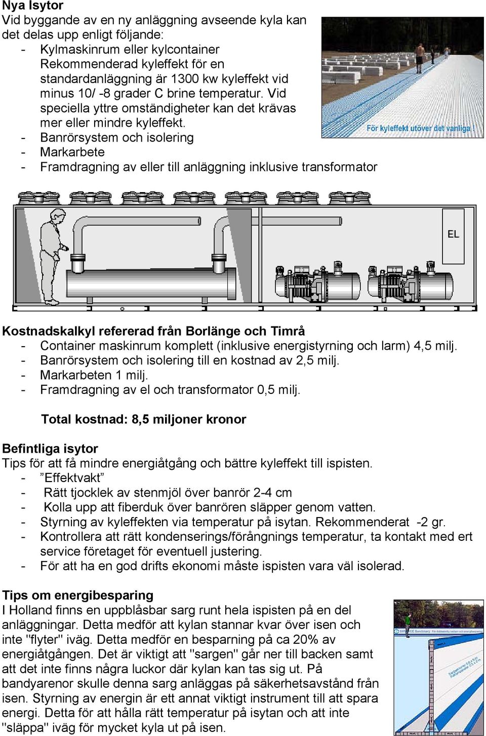 - Banrörsystem och isolering - Markarbete - Framdragning av eller till anläggning inklusive transformator Kostnadskalkyl refererad från Borlänge och Timrå - Container maskinrum komplett (inklusive