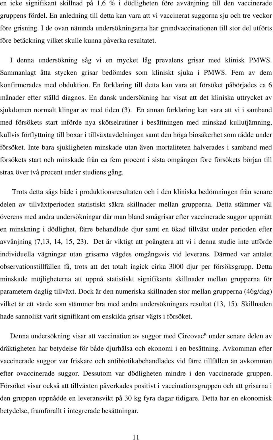 I denna undersökning såg vi en mycket låg prevalens grisar med klinisk PMWS. Sammanlagt åtta stycken grisar bedömdes som kliniskt sjuka i PMWS. Fem av dem konfirmerades med obduktion.