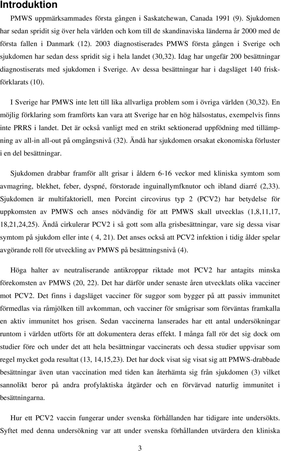 2003 diagnostiserades PMWS första gången i Sverige och sjukdomen har sedan dess spridit sig i hela landet (30,32). Idag har ungefär 200 besättningar diagnostiserats med sjukdomen i Sverige.