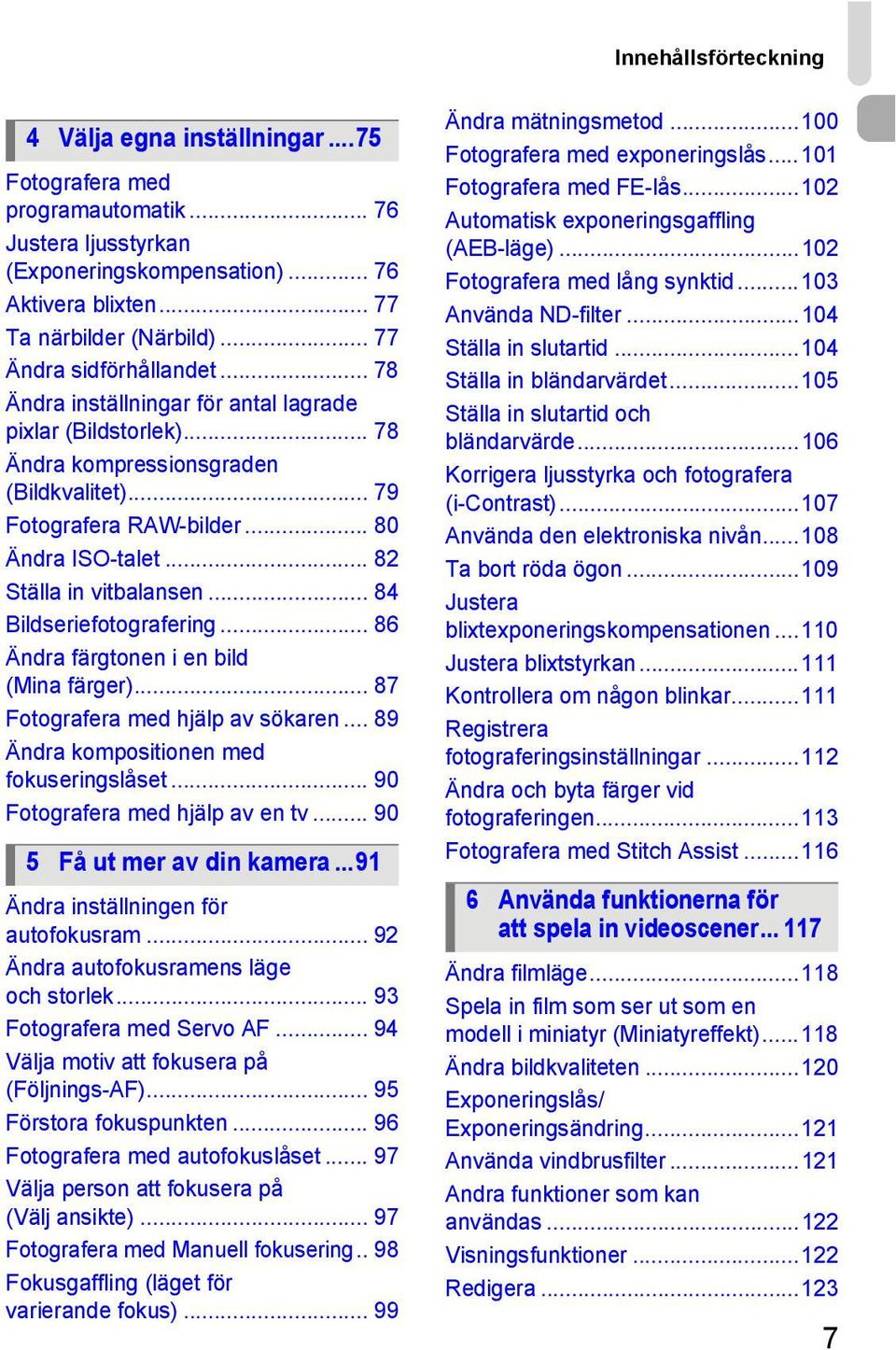 .. 82 Ställa in vitbalansen... 84 Bildseriefotografering... 86 Ändra färgtonen i en bild (Mina färger)... 87 Fotografera med hjälp av sökaren... 89 Ändra kompositionen med fokuseringslåset.