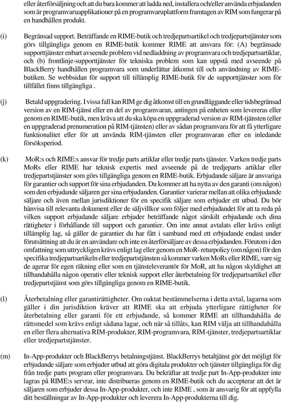 Beträffande en RIME-butik och tredjepartsartikel och tredjepartstjänster som görs tillgängliga genom en RIME-butik kommer RIME att ansvara för: (A) begränsade supporttjänster enbart avseende problem