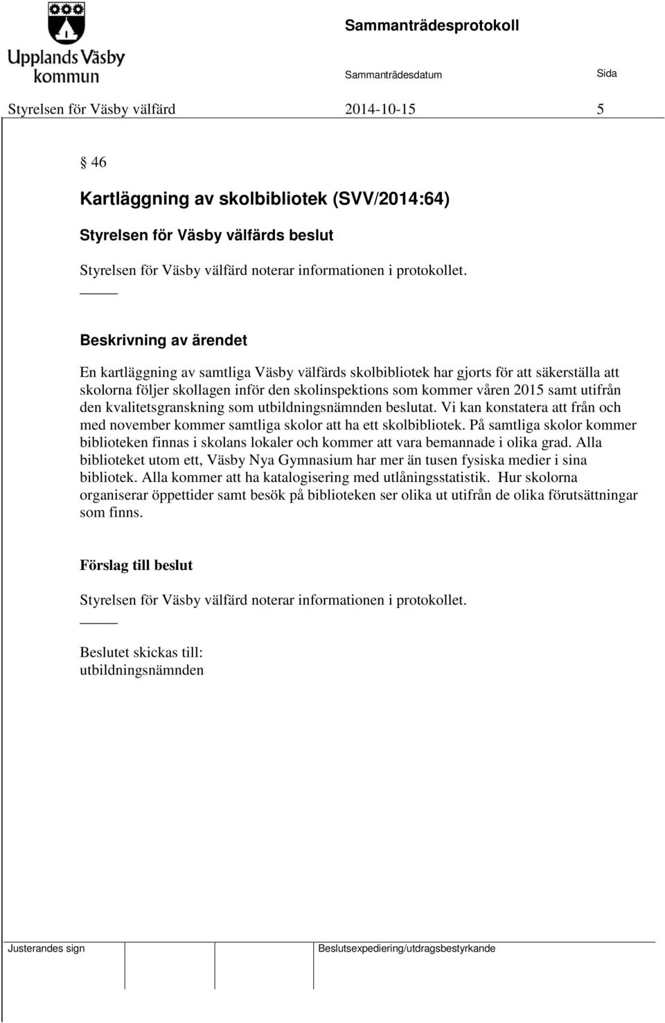 kvalitetsgranskning som utbildningsnämnden beslutat. Vi kan konstatera att från och med november kommer samtliga skolor att ha ett skolbibliotek.