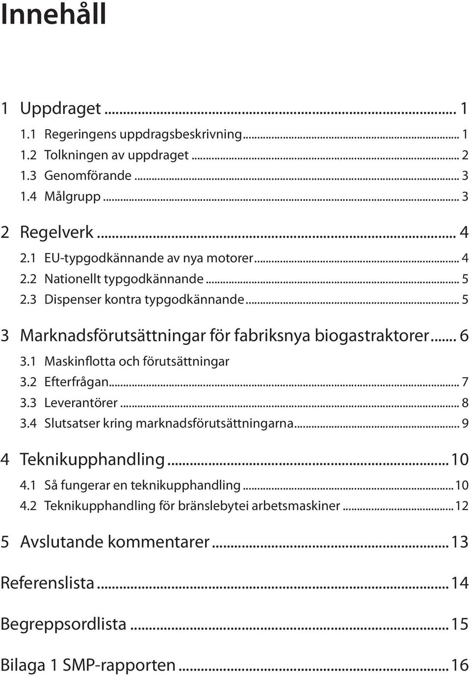 .. 6 3.1 Maskinflotta och förutsättningar 3.2 Efterfrågan... 7 3.3 Leverantörer... 8 3.4 Slutsatser kring marknadsförutsättningarna... 9 4 Teknikupphandling...10 4.