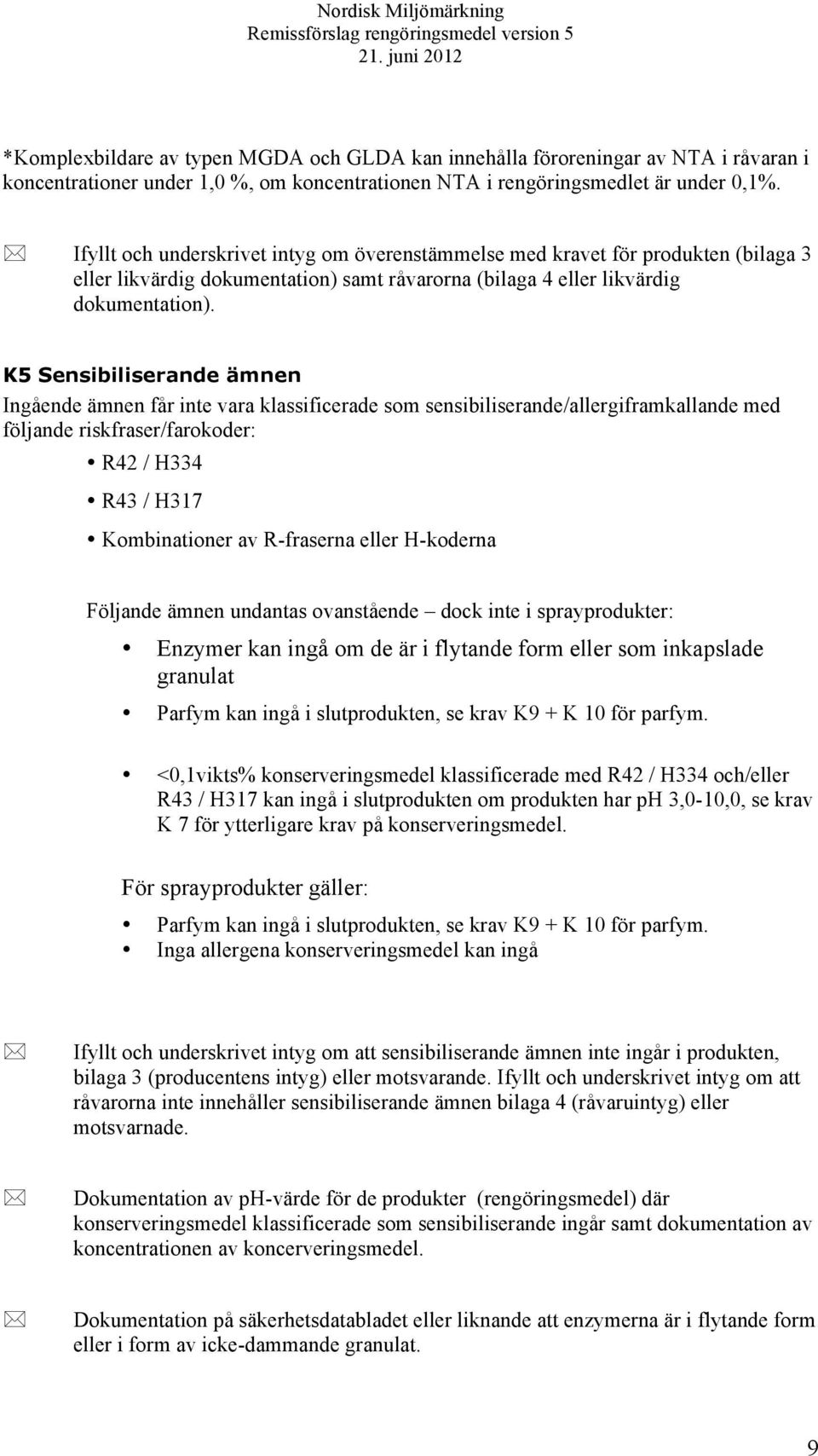 K5 Sensibiliserande ämnen Ingående ämnen får inte vara klassificerade som sensibiliserande/allergiframkallande med följande riskfraser/farokoder: R42 / H334 R43 / H317 Kombinationer av R-fraserna