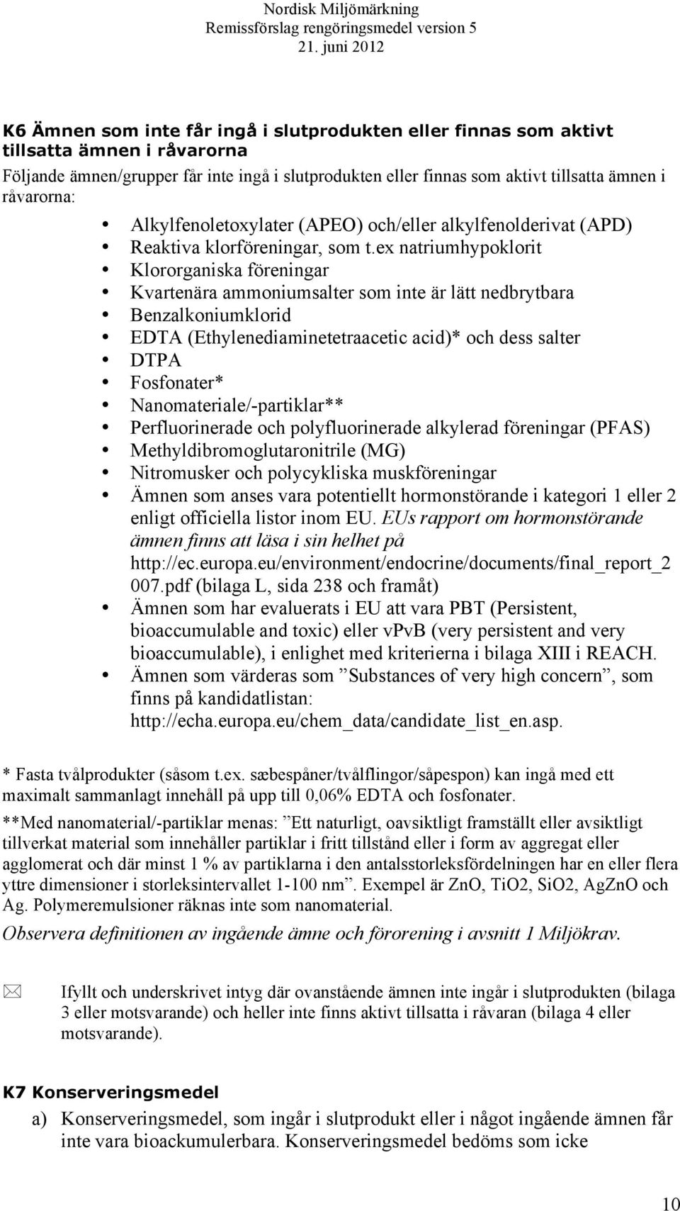 ex natriumhypoklorit Klororganiska föreningar Kvartenära ammoniumsalter som inte är lätt nedbrytbara Benzalkoniumklorid EDTA (Ethylenediaminetetraacetic acid)* och dess salter DTPA Fosfonater*