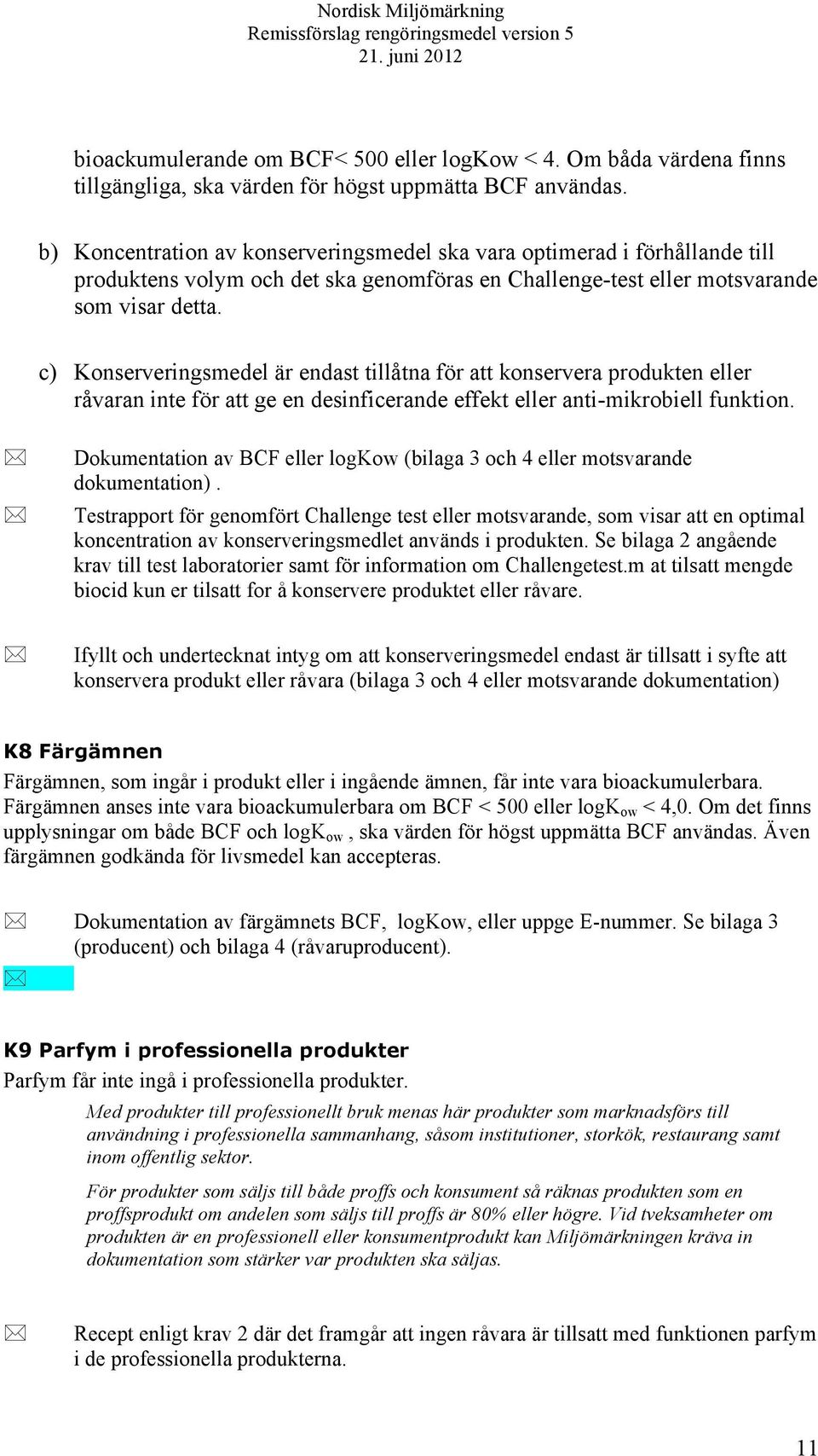 c) Konserveringsmedel är endast tillåtna för att konservera produkten eller råvaran inte för att ge en desinficerande effekt eller anti-mikrobiell funktion.