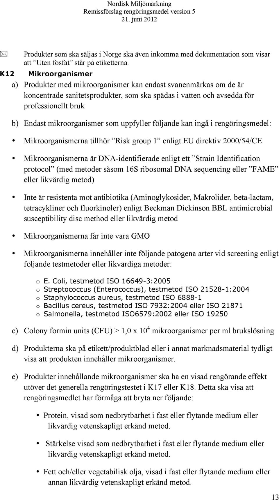 som uppfyller följande kan ingå i rengöringsmedel: Mikroorganismerna tillhör Risk group 1 enligt EU direktiv 2000/54/CE Mikroorganismerna är DNA-identifierade enligt ett Strain Identification