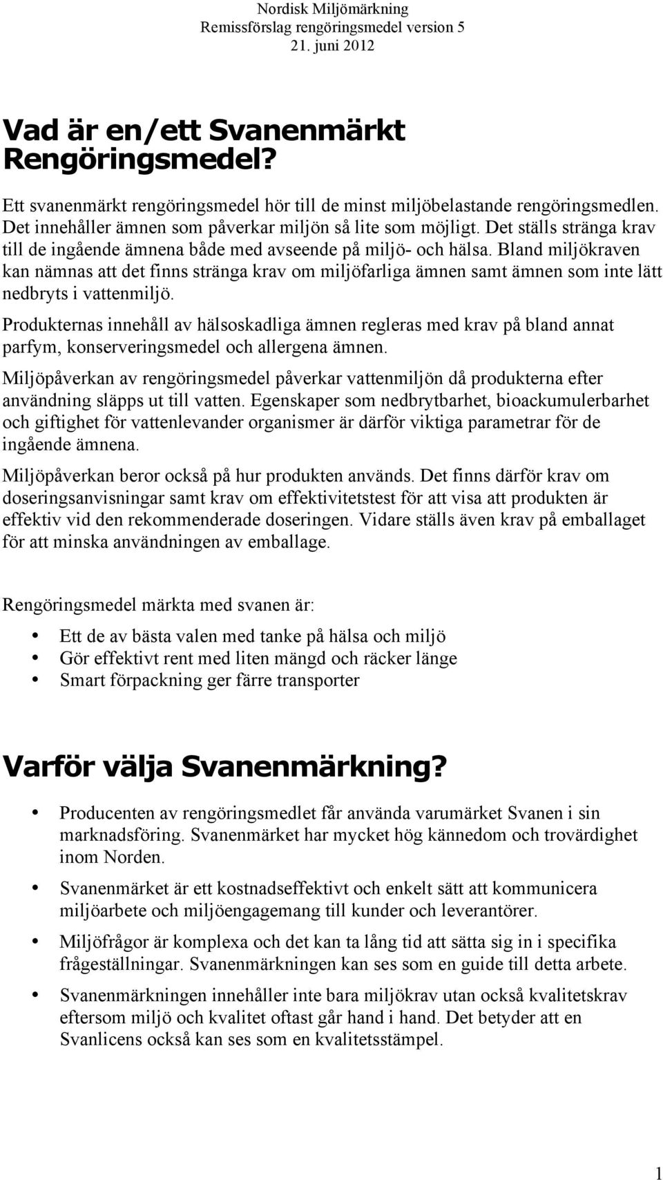 Bland miljökraven kan nämnas att det finns stränga krav om miljöfarliga ämnen samt ämnen som inte lätt nedbryts i vattenmiljö.