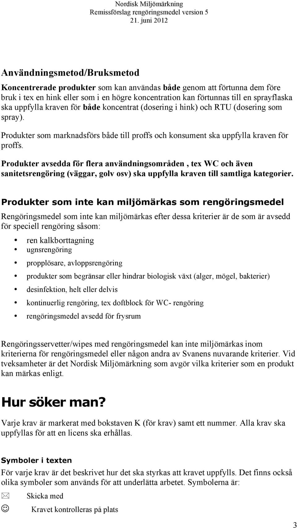 Produkter avsedda för flera användningsområden, tex WC och även sanitetsrengöring (väggar, golv osv) ska uppfylla kraven till samtliga kategorier.